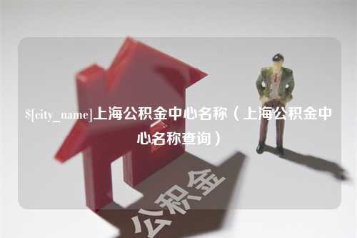 微山上海公积金中心名称（上海公积金中心名称查询）