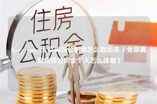 微山北京离职公积金怎么取出来（北京离职住房公积金个人怎么提取）